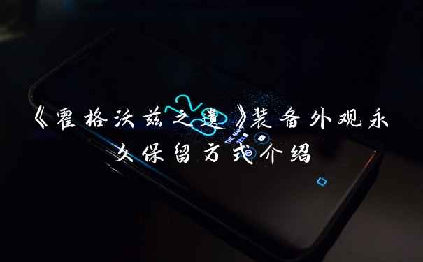 《霍格沃兹之遗》装备外观永久保留方式介绍