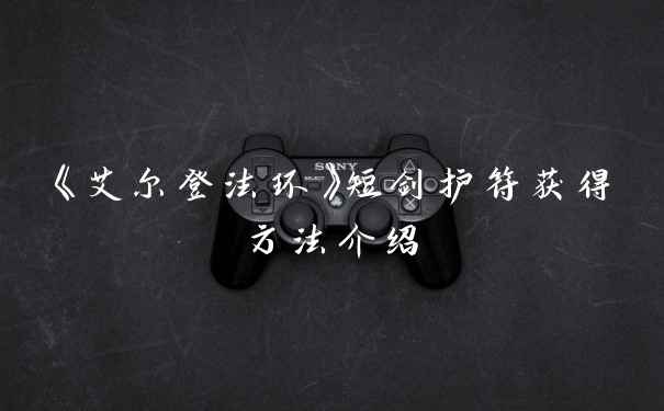 《艾尔登法环》短剑护符获得方法介绍