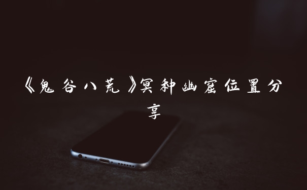 《鬼谷八荒》冥种幽窟位置分享