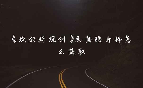 《坎公骑冠剑》恶臭狼牙棒怎么获取