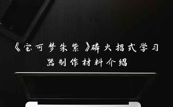 《宝可梦朱紫》磷火招式学习器制作材料介绍