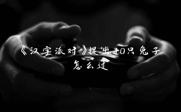 《汉字派对》捉出10只兔子怎么过