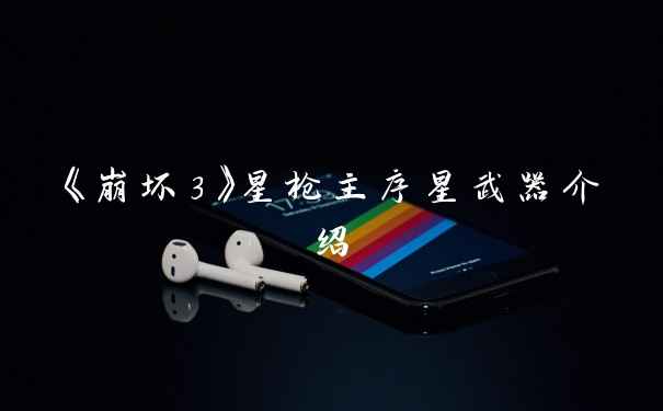 《崩坏3》星枪主序星武器介绍