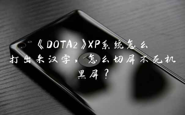 《DOTA2》XP系统怎么打出来汉字，怎么切屏不死机黑屏？
