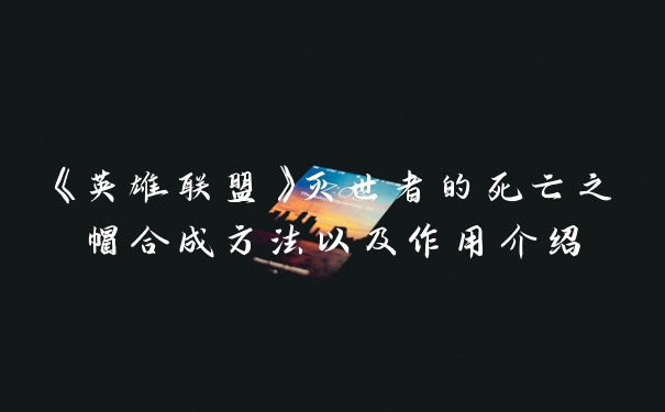 《英雄联盟》灭世者的死亡之帽合成方法以及作用介绍