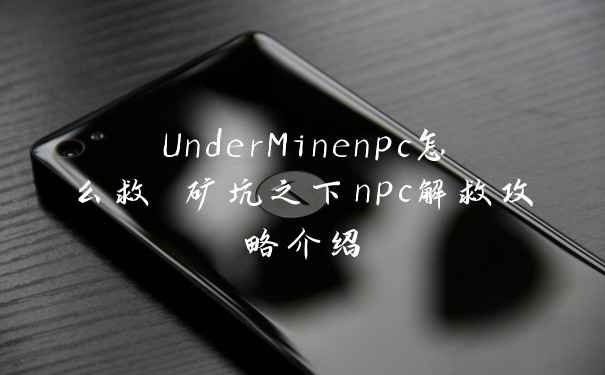 UnderMinenpc怎么救 矿坑之下npc解救攻略介绍