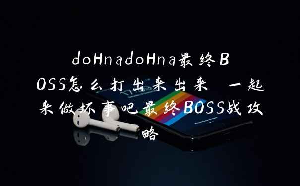 doHnadoHna最终BOSS怎么打出来出来 一起来做坏事吧最终BOSS战攻略