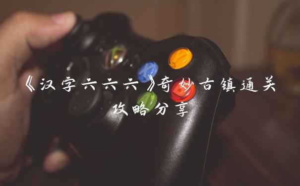 《汉字六六六》奇妙古镇通关攻略分享