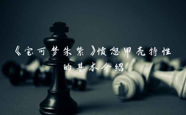 《宝可梦朱紫》愤怒甲壳特性的基本介绍