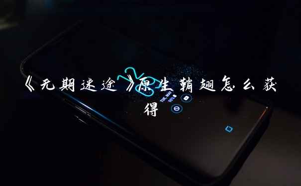 《无期迷途》原生鞘翅怎么获得