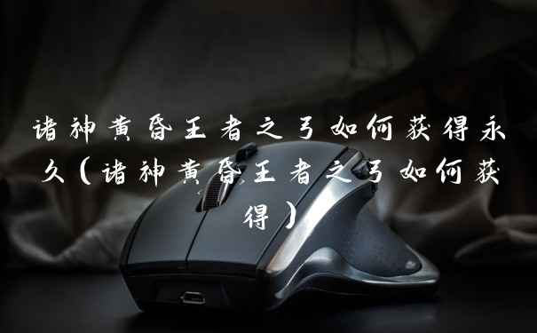 诸神黄昏王者之弓如何获得永久（诸神黄昏王者之弓如何获得）