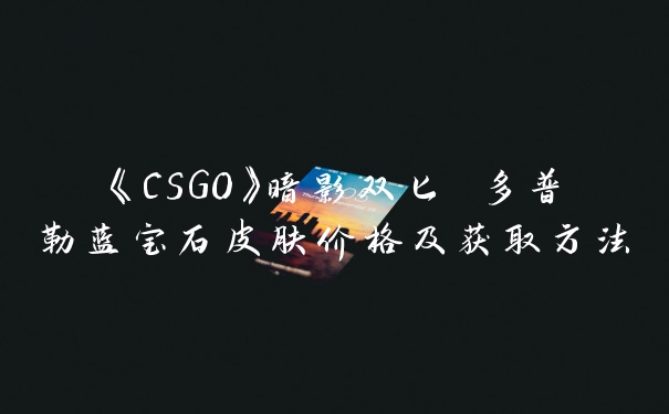 《CSGO》暗影双匕 多普勒蓝宝石皮肤价格及获取方法