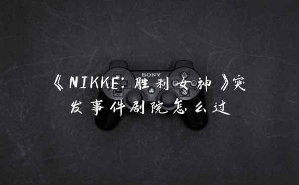 《NIKKE：胜利女神》突发事件剧院怎么过