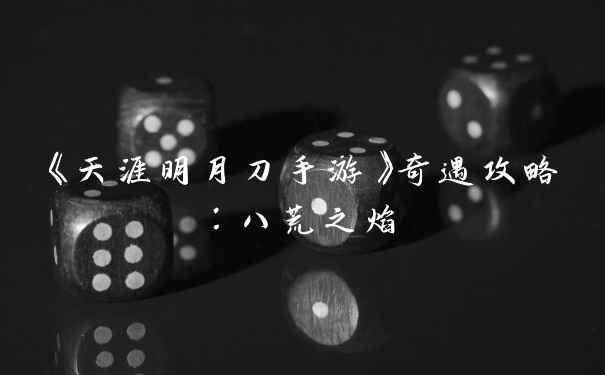 《天涯明月刀手游》奇遇攻略：八荒之焰