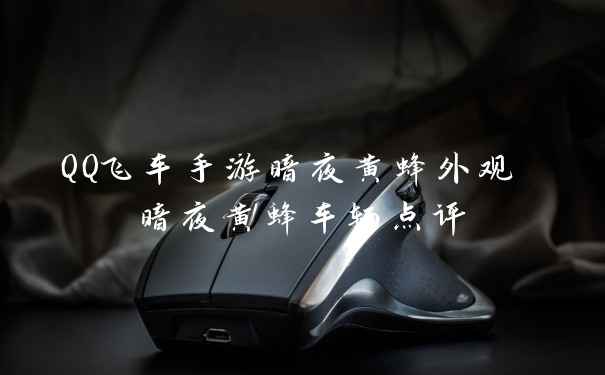 QQ飞车手游暗夜黄蜂外观 暗夜黄蜂车辆点评