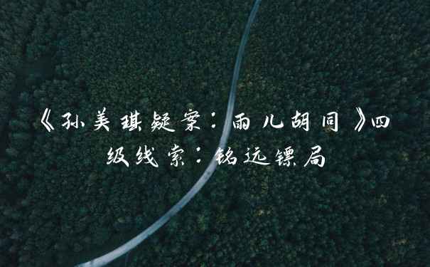 《孙美琪疑案：雨儿胡同》四级线索：铭远镖局