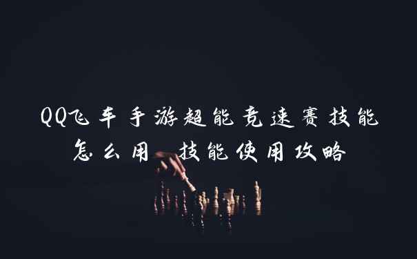 QQ飞车手游超能竞速赛技能怎么用 技能使用攻略