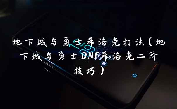 地下城与勇士希洛克打法（地下城与勇士DNF希洛克二阶技巧）