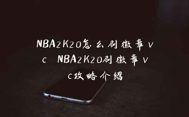 NBA2K20怎么刷徽章vc NBA2K20刷徽章vc攻略介绍