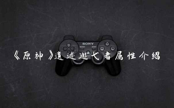 《原神》遗迹巡弋者属性介绍