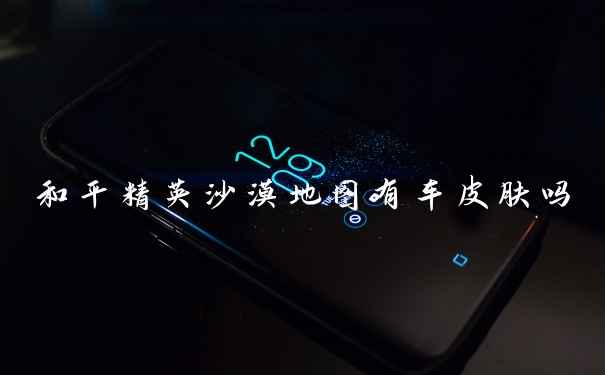 和平精英沙漠地图有车皮肤吗