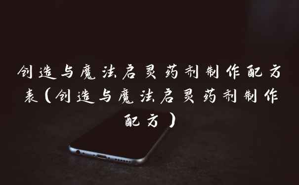 创造与魔法启灵药剂制作配方表（创造与魔法启灵药剂制作配方）