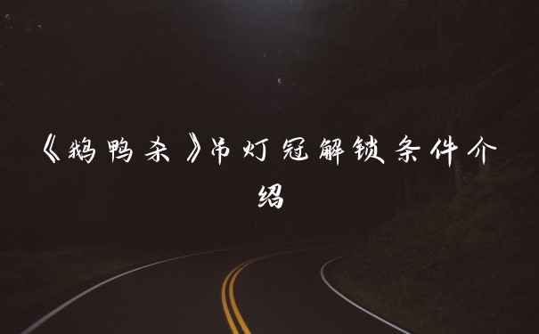 《鹅鸭杀》吊灯冠解锁条件介绍