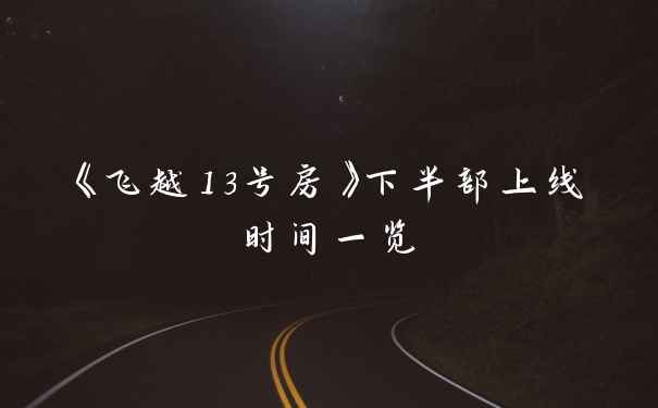 《飞越13号房》下半部上线时间一览
