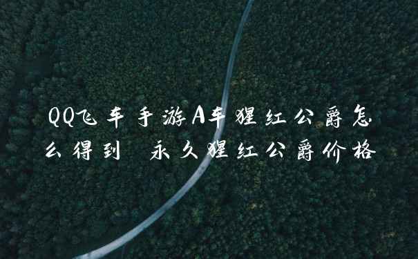QQ飞车手游A车猩红公爵怎么得到 永久猩红公爵价格