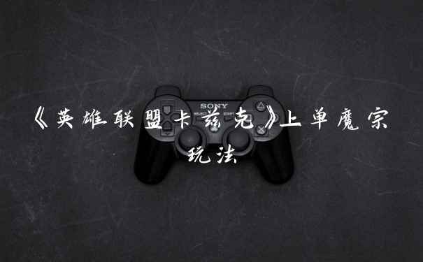 《英雄联盟卡兹克》上单魔宗玩法