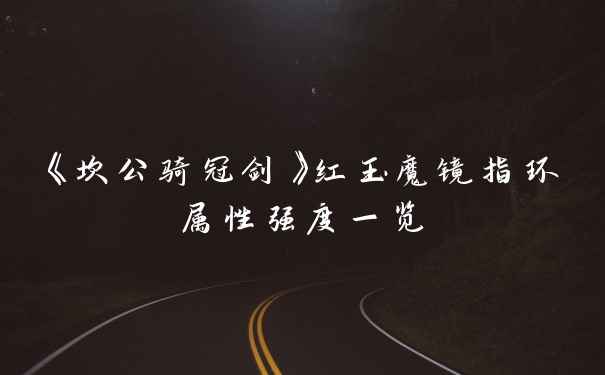 《坎公骑冠剑》红玉魔镜指环属性强度一览