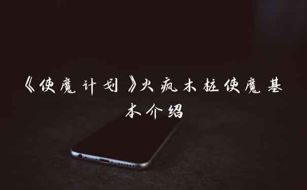 《使魔计划》火疯木桩使魔基本介绍
