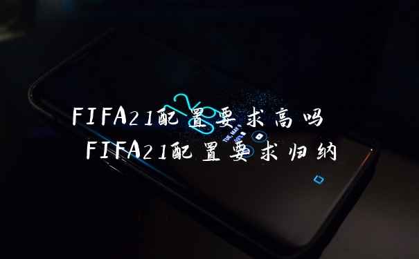 FIFA21配置要求高吗 FIFA21配置要求归纳