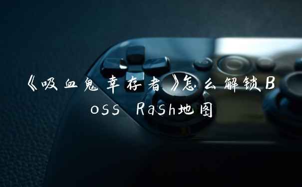 《吸血鬼幸存者》怎么解锁Boss Rash地图