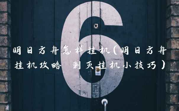 明日方舟怎样挂机（明日方舟挂机攻略 剿灭挂机小技巧）