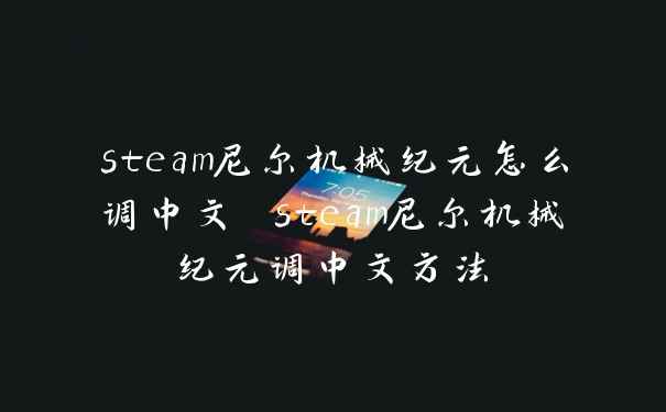 steam尼尔机械纪元怎么调中文 steam尼尔机械纪元调中文方法
