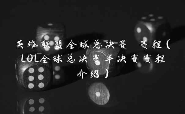 英雄联盟全球总决赛 赛程(LOL全球总决赛半决赛赛程介绍)
