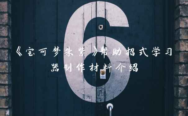 《宝可梦朱紫》帮助招式学习器制作材料介绍