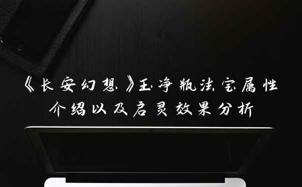 《长安幻想》玉净瓶法宝属性介绍以及启灵效果分析