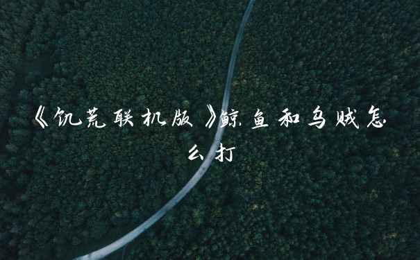 《饥荒联机版》鲸鱼和乌贼怎么打