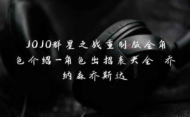 JOJO群星之战重制版全角色介绍-角色出招表大全 乔纳森乔斯达