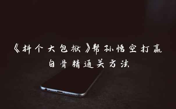 《抖个大包袱》帮孙悟空打赢白骨精通关方法