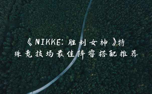 《NIKKE：胜利女神》特殊竞技场最佳阵容搭配推荐