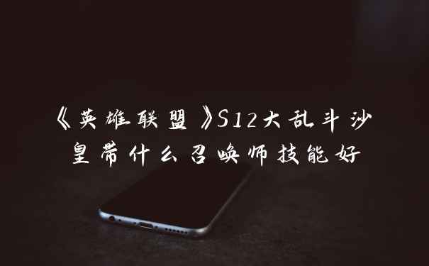 《英雄联盟》S12大乱斗沙皇带什么召唤师技能好