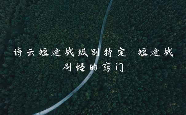 诗云短途战级别特定 短途战刷怪的窍门