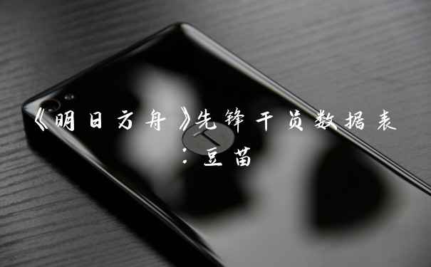 《明日方舟》先锋干员数据表：豆苗