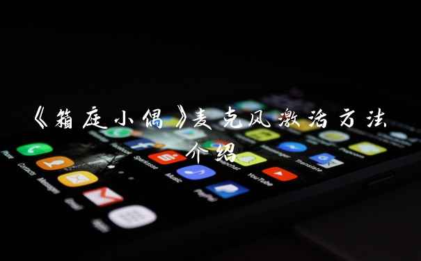 《箱庭小偶》麦克风激活方法介绍