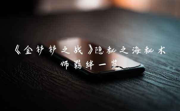 《金铲铲之战》隐秘之海秘术师羁绊一览