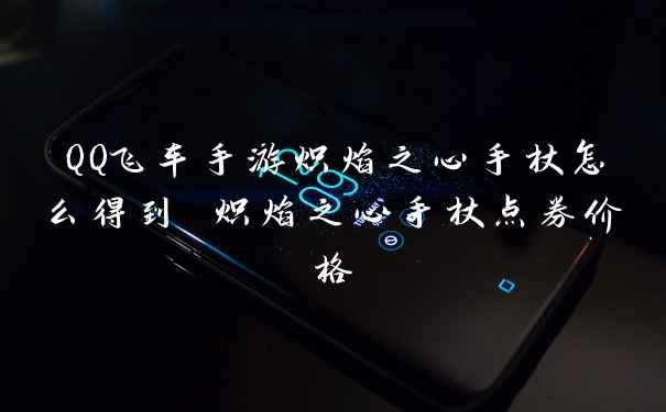 QQ飞车手游炽焰之心手杖怎么得到 炽焰之心手杖点券价格