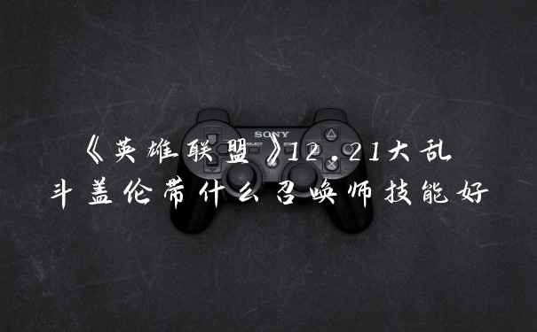 《英雄联盟》12.21大乱斗盖伦带什么召唤师技能好